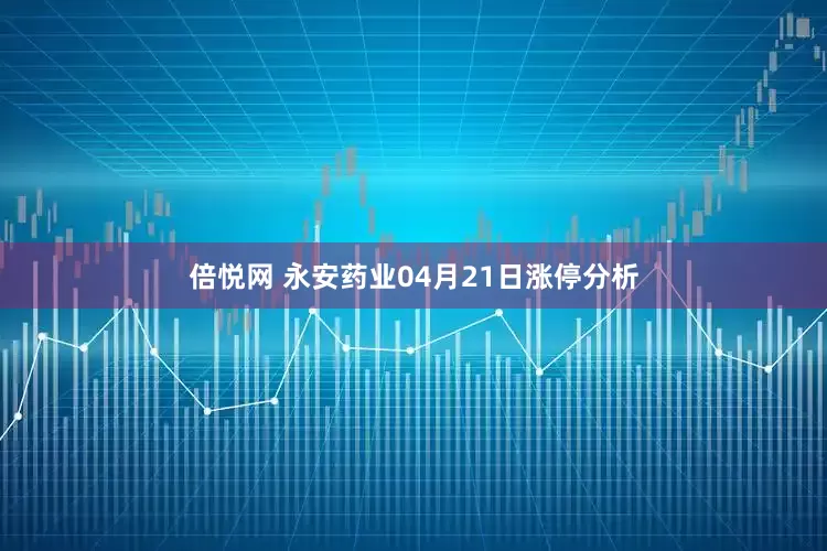 倍悦网 永安药业04月21日涨停分析