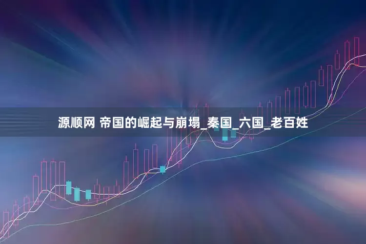 源顺网 帝国的崛起与崩塌_秦国_六国_老百姓