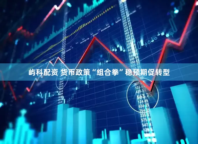 屿科配资 货币政策“组合拳”稳预期促转型