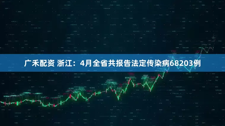 广禾配资 浙江：4月全省共报告法定传染病68203例
