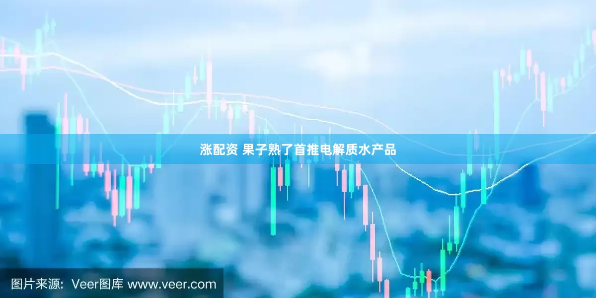 涨配资 果子熟了首推电解质水产品
