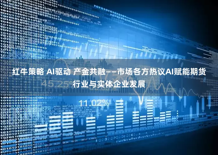 红牛策略 AI驱动 产金共融——市场各方热议AI赋能期货行业与实体企业发展