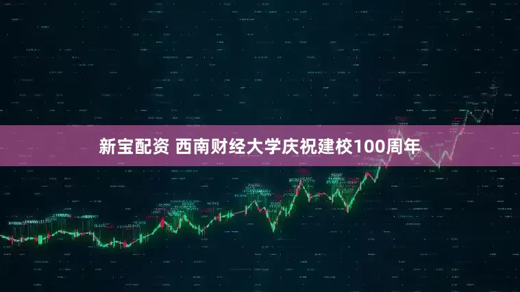 新宝配资 西南财经大学庆祝建校100周年