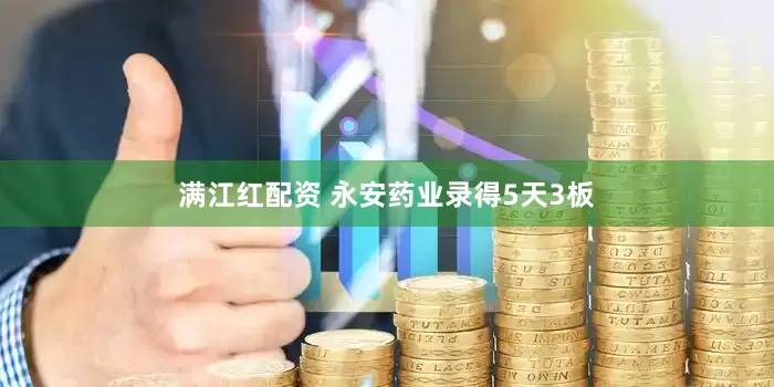 满江红配资 永安药业录得5天3板