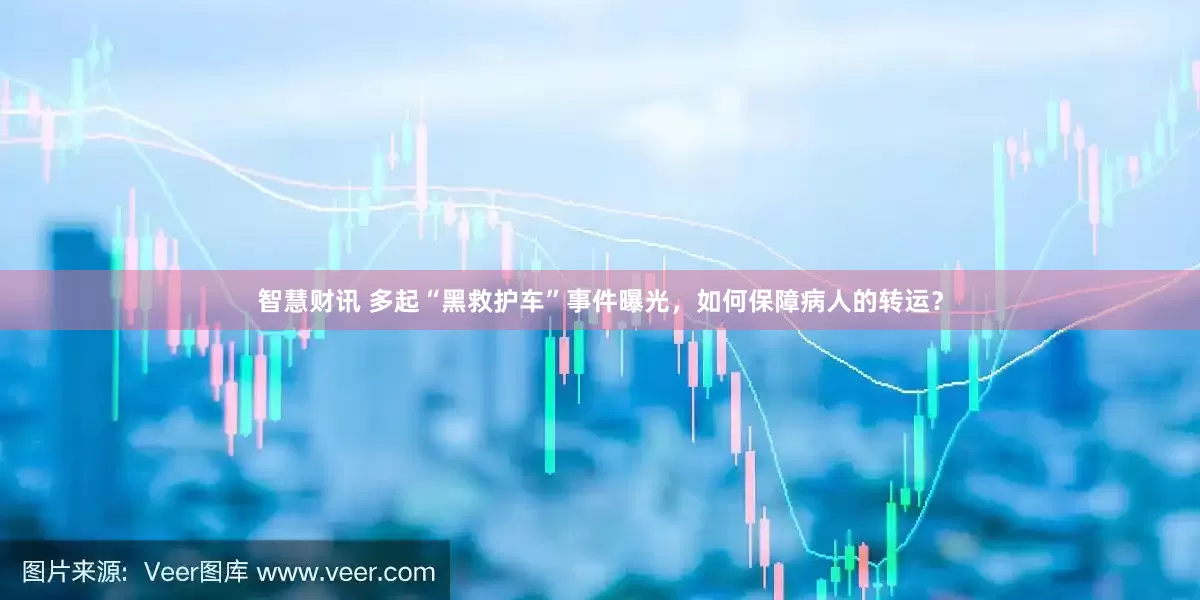 智慧财讯 多起“黑救护车”事件曝光，如何保障病人的转运？