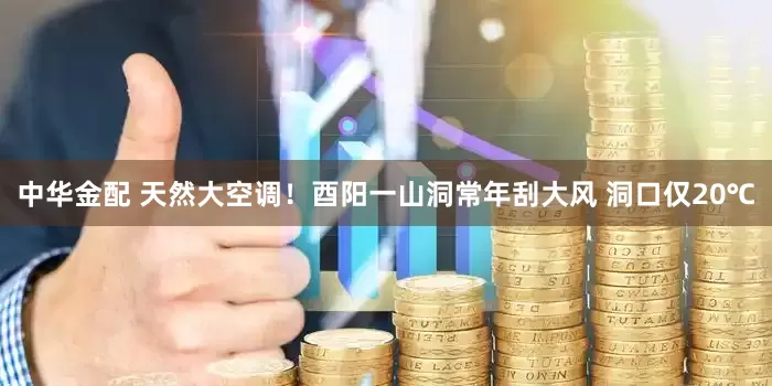 中华金配 天然大空调！酉阳一山洞常年刮大风 洞口仅20℃