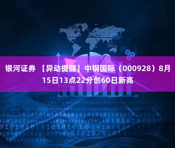银河证券 【异动提醒】中钢国际（000928）8月15日13点22分创60日新高