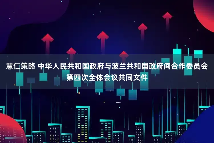 慧仁策略 中华人民共和国政府与波兰共和国政府间合作委员会第四次全体会议共同文件