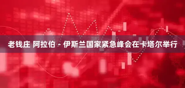 老钱庄 阿拉伯－伊斯兰国家紧急峰会在卡塔尔举行